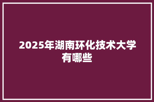 2025年湖南环化技术大学有哪些