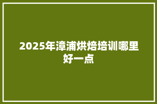 2025年漳浦烘焙培训哪里好一点
