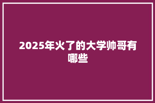 2025年火了的大学帅哥有哪些