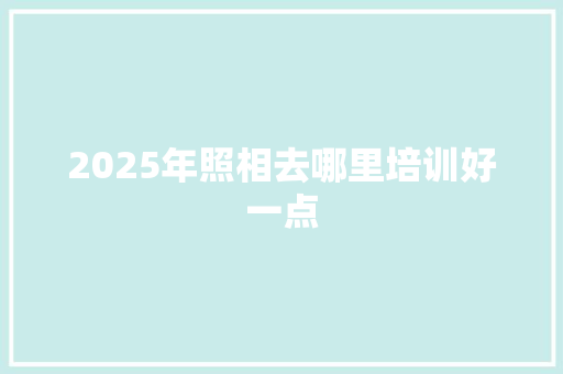 2025年照相去哪里培训好一点