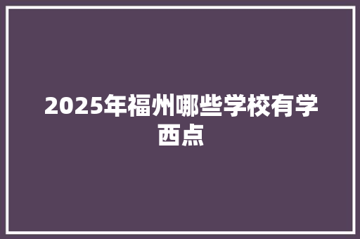2025年福州哪些学校有学西点