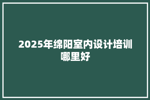 2025年绵阳室内设计培训哪里好