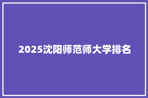 2025沈阳师范师大学排名