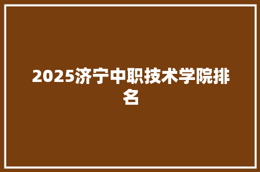2025济宁中职技术学院排名