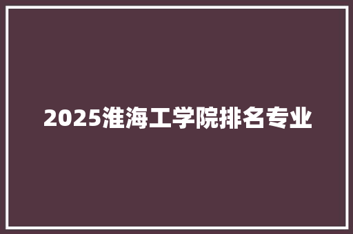 2025淮海工学院排名专业