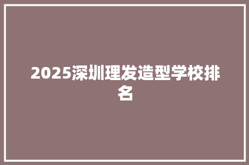 2025深圳理发造型学校排名