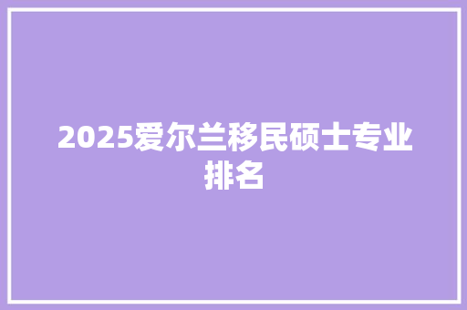 2025爱尔兰移民硕士专业排名