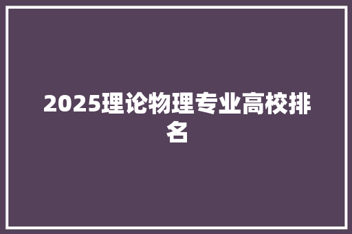 2025理论物理专业高校排名 近义词汇