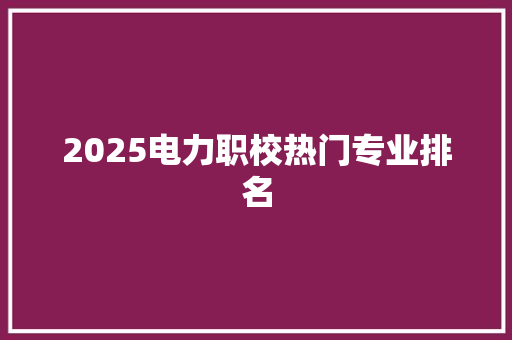 2025电力职校热门专业排名