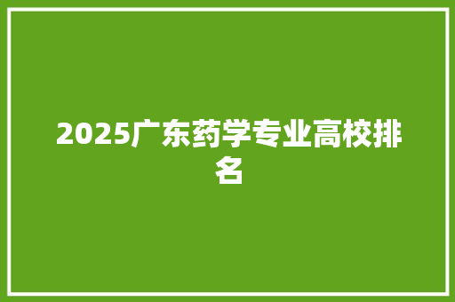 2025广东药学专业高校排名