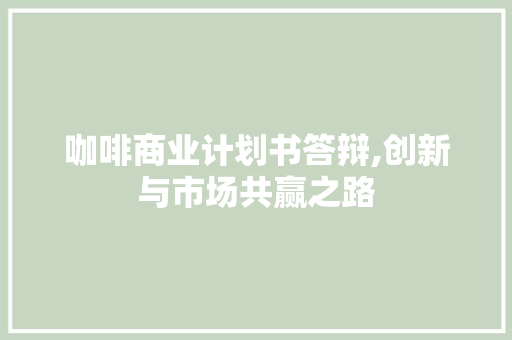咖啡商业计划书答辩,创新与市场共赢之路