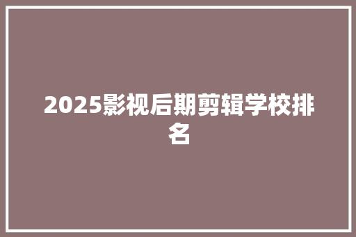 2025影视后期剪辑学校排名