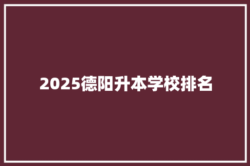 2025德阳升本学校排名