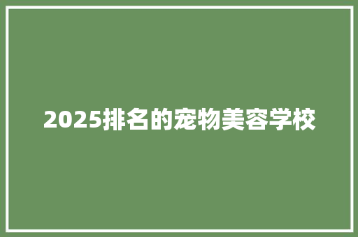 2025排名的宠物美容学校