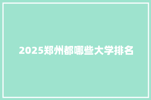 2025郑州都哪些大学排名