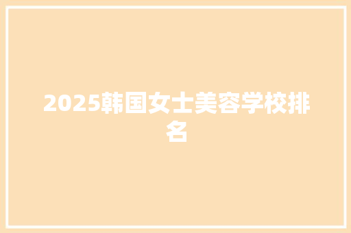 2025韩国女士美容学校排名
