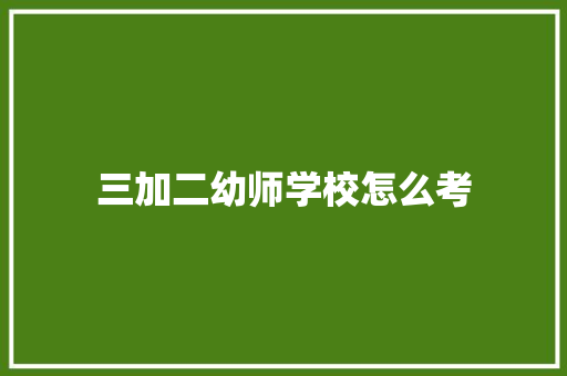 三加二幼师学校怎么考 近义词汇