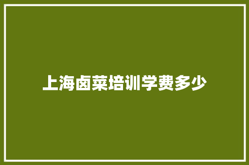 上海卤菜培训学费多少