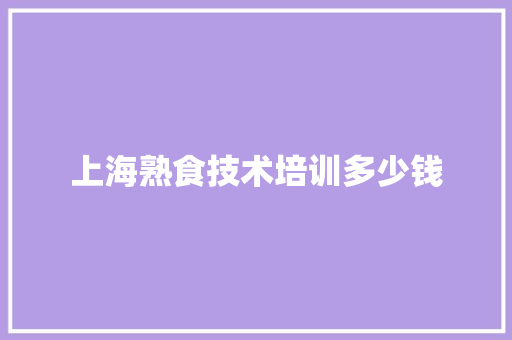 上海熟食技术培训多少钱