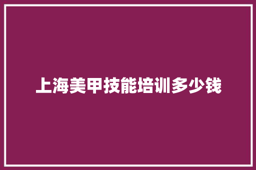 上海美甲技能培训多少钱