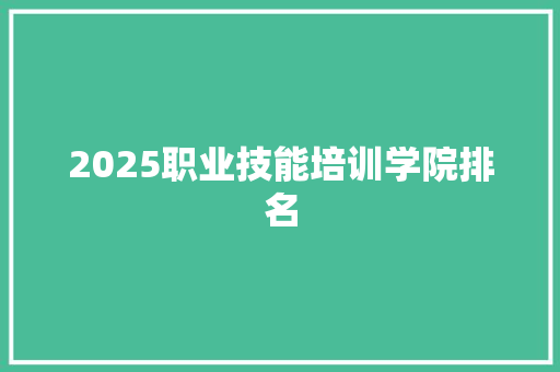 2025职业技能培训学院排名