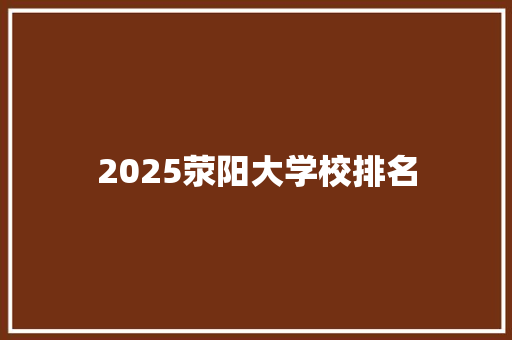 2025荥阳大学校排名