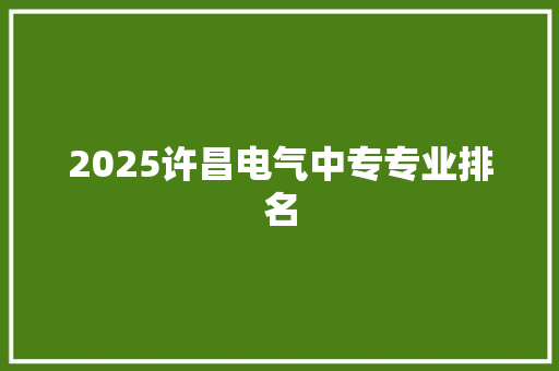 2025许昌电气中专专业排名