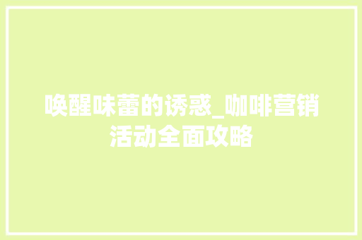 唤醒味蕾的诱惑_咖啡营销活动全面攻略