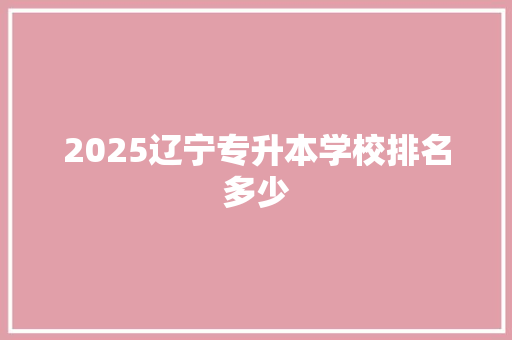 2025辽宁专升本学校排名多少