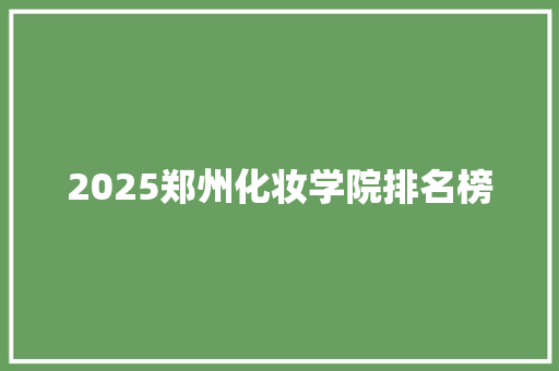 2025郑州化妆学院排名榜